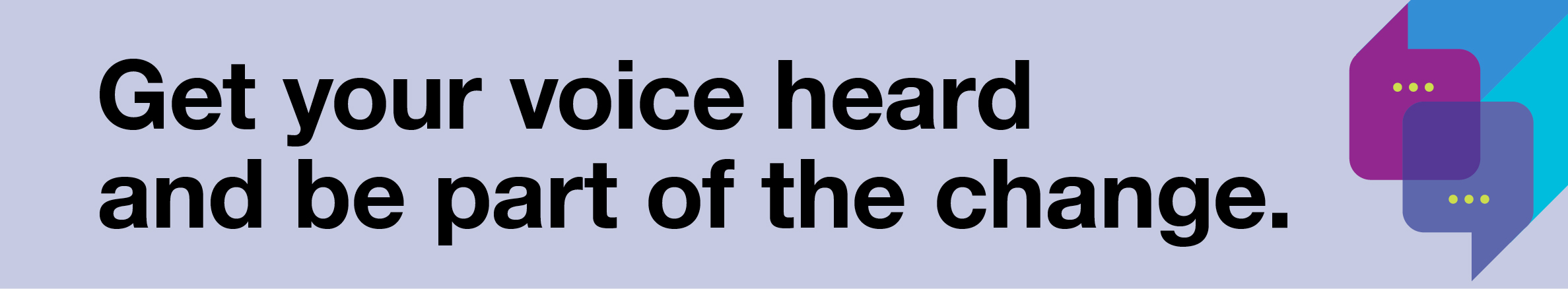 Get your voice heard and be part of the change.